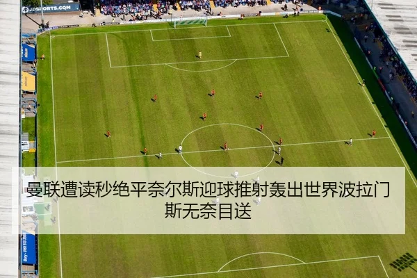 曼联遭读秒绝平奈尔斯迎球推射轰出世界波拉门斯无奈目送